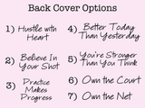 A pink graphic with the heading 'Back Cover Options' and a numbered list of seven motivational phrases in black script, including 'Hustle with Heart,' 'Believe In Your Shot,' 'Practice Makes Progress,' 'Better Today Than Yesterday,' 'You're Stronger Than You Think,' 'Own the Court,' and 'Own the Net.'.